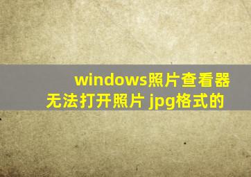 windows照片查看器无法打开照片 jpg格式的